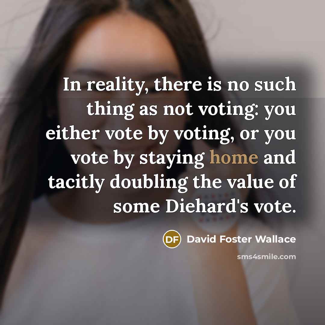 “In reality, there is no such thing as not voting:…” quote by David Foster Wallace
