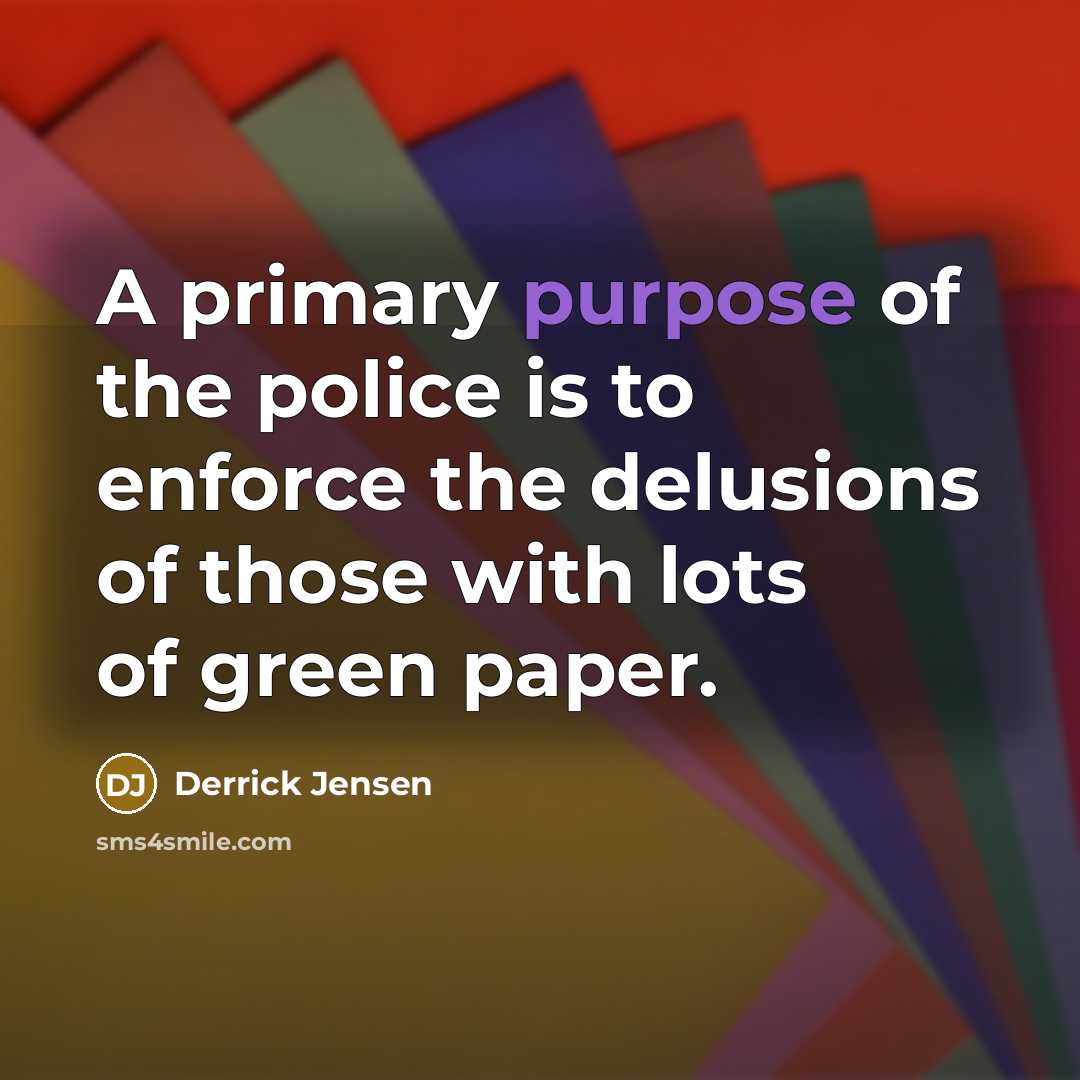“A primary purpose of the police is to enforce the…” quote by Derrick Jensen