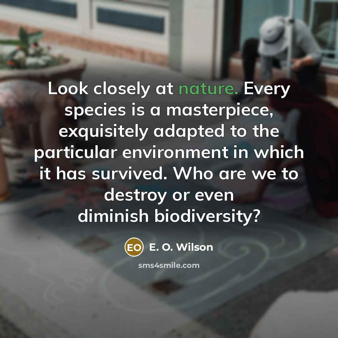 “Look closely at nature. Every species is a masterpiece, exquisitely…” quote by E. O. Wilson