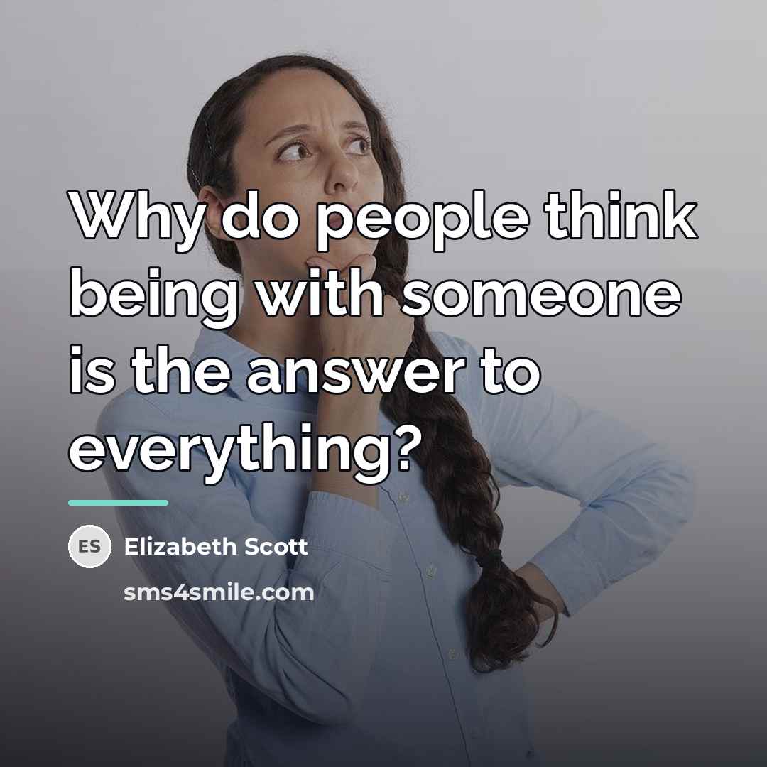 “Why do people think being with someone is the answer…” quote by Elizabeth Scott