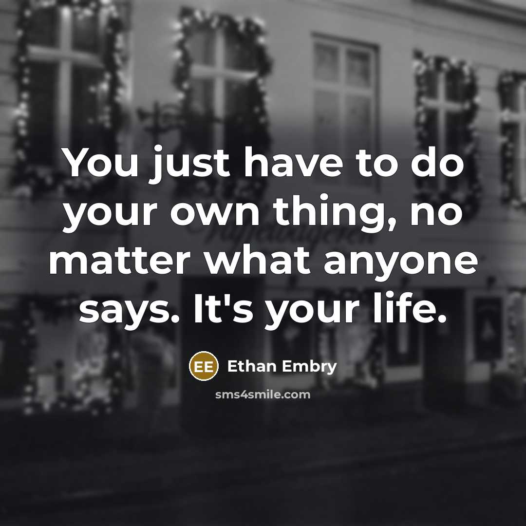 “You just have to do your own thing, no matter what anyone says. It's your life.” quote by Ethan Embry