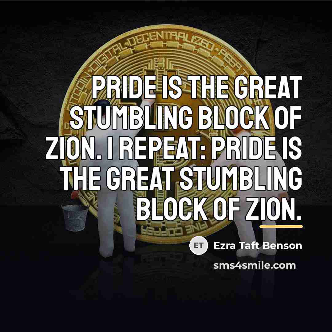 “Pride is the great stumbling block of Zion. I repeat:…” quote by Ezra Taft Benson