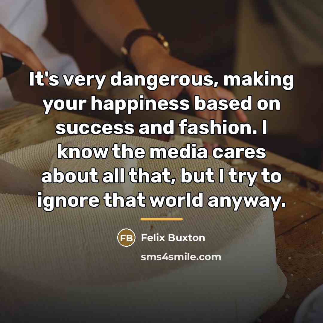 “It's very dangerous, making your happiness based on success and…” quote by Felix Buxton