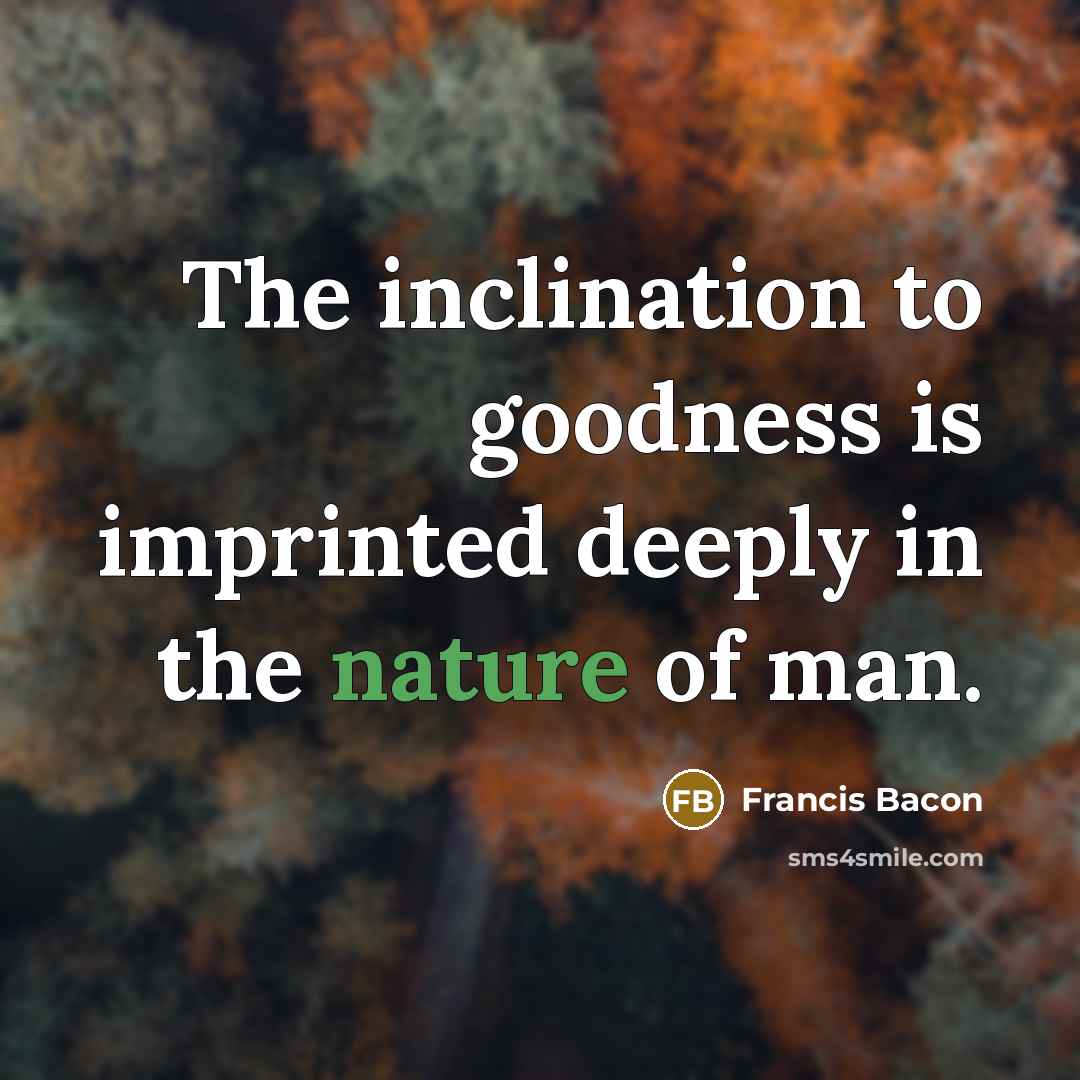 “The inclination to goodness is imprinted deeply in the nature…” quote by Francis Bacon