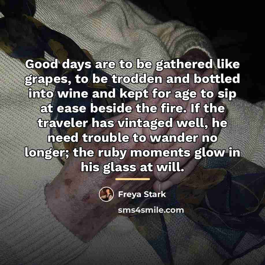 “Good days are to be gathered like grapes, to be…” quote by Freya Stark