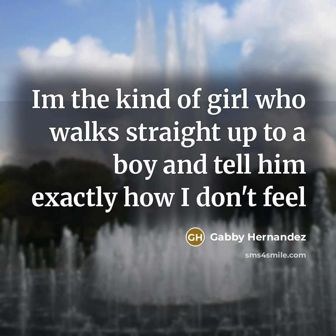 “Im the kind of girl who walks straight up to a boy and tell him exactly how I don't feel” quote by Gabby Hernandez