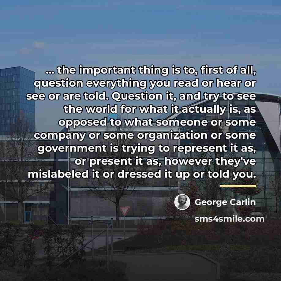 “... the important thing is to, first of all, question…” quote by George Carlin