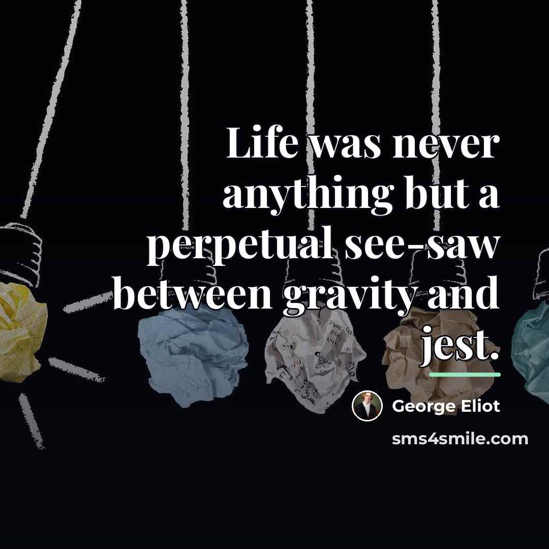 “Life was never anything but a perpetual see-saw between gravity…” quote by George Eliot