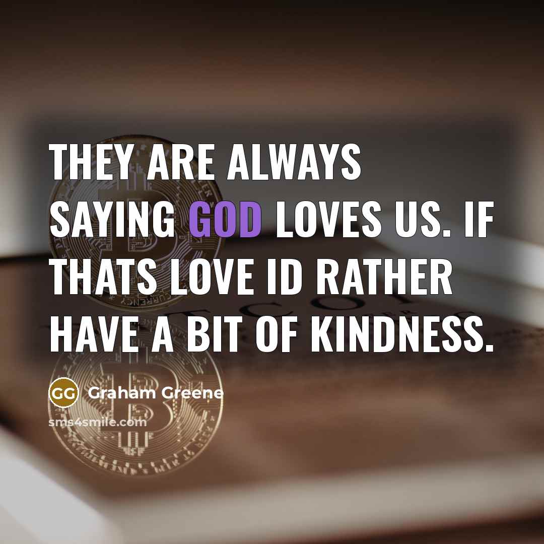 “They are always saying God loves us. If thats love…” quote by Graham Greene