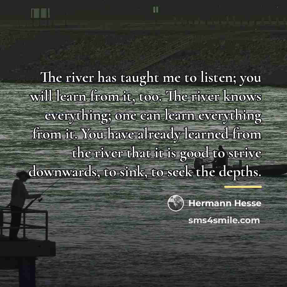 “The river has taught me to listen; you will learn…” quote by Hermann Hesse