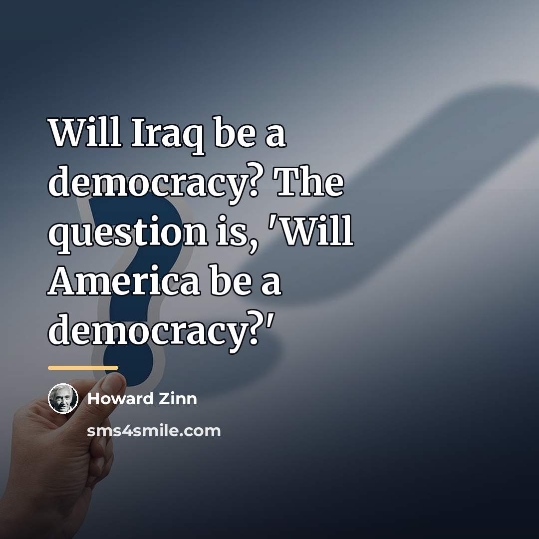 “Will Iraq be a democracy? The question is, 'Will America…” quote by Howard Zinn