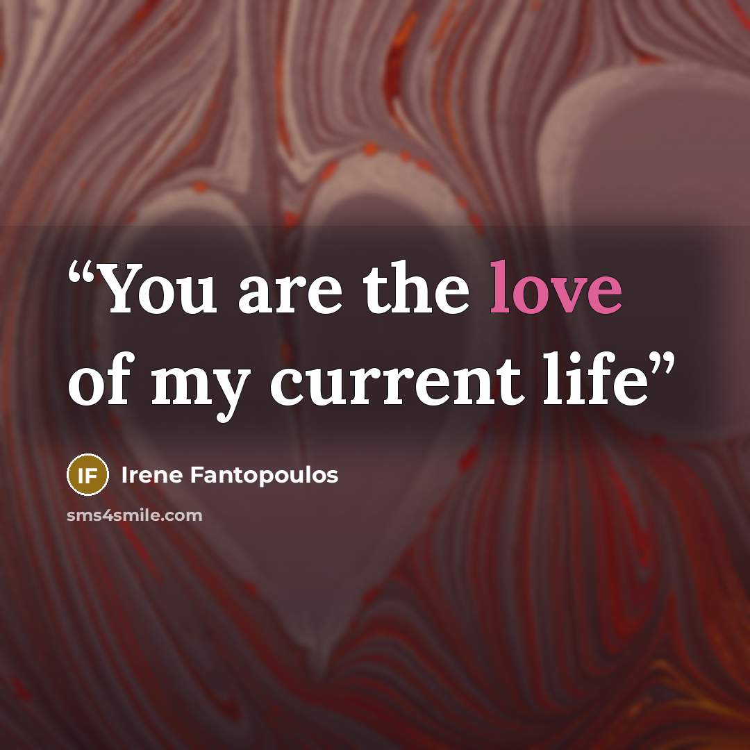 “You are the love of my current life” quote by Irene Fantopoulos
