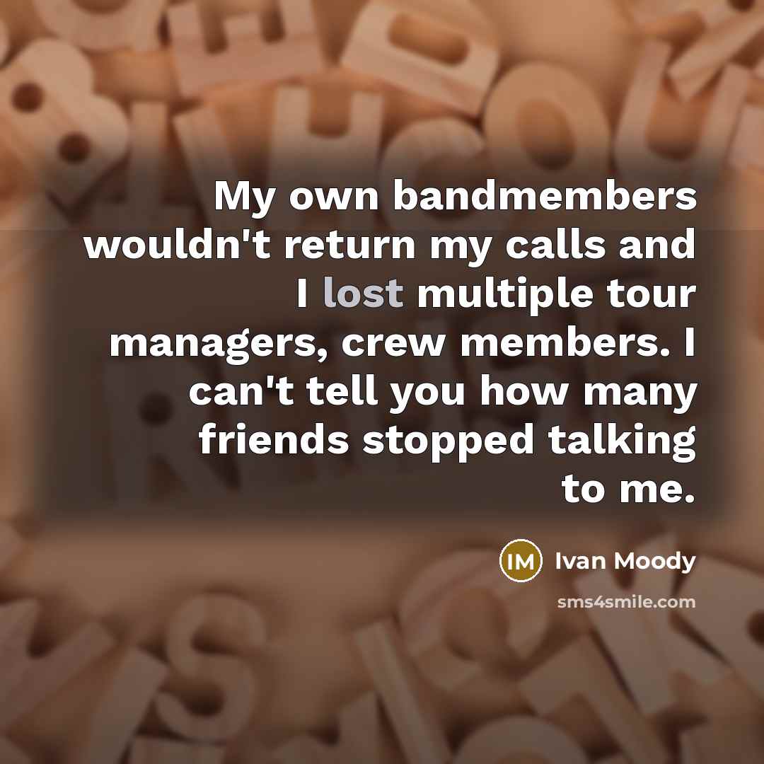 “My own bandmembers wouldn't return my calls and I lost…” quote by Ivan Moody