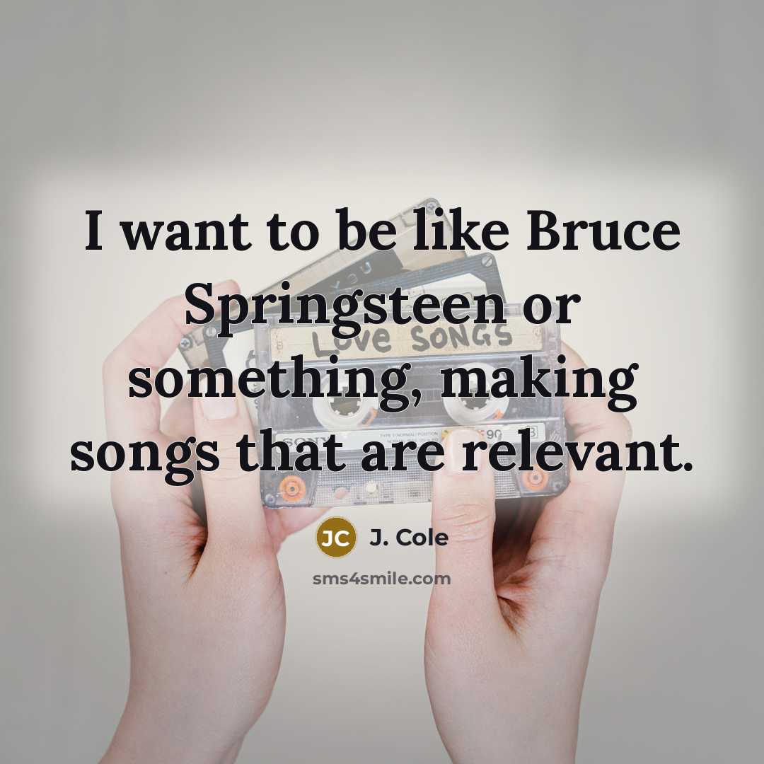 “I want to be like Bruce Springsteen or something, making…” quote by J. Cole
