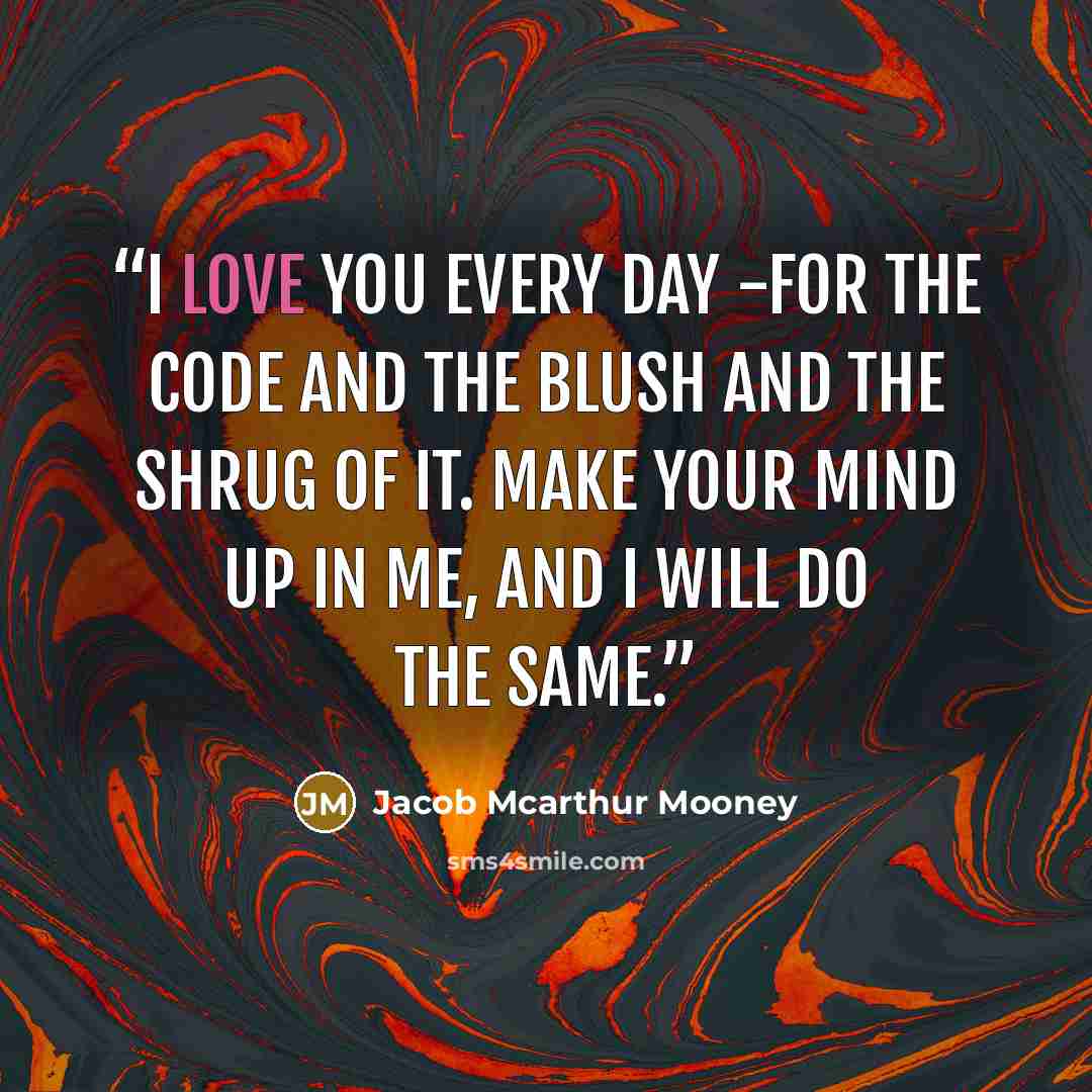 “I love you every day -for the code and the blush and the shrug of it. Make your mind up in me, and I will do the same.” quote by Jacob Mcarthur Mooney