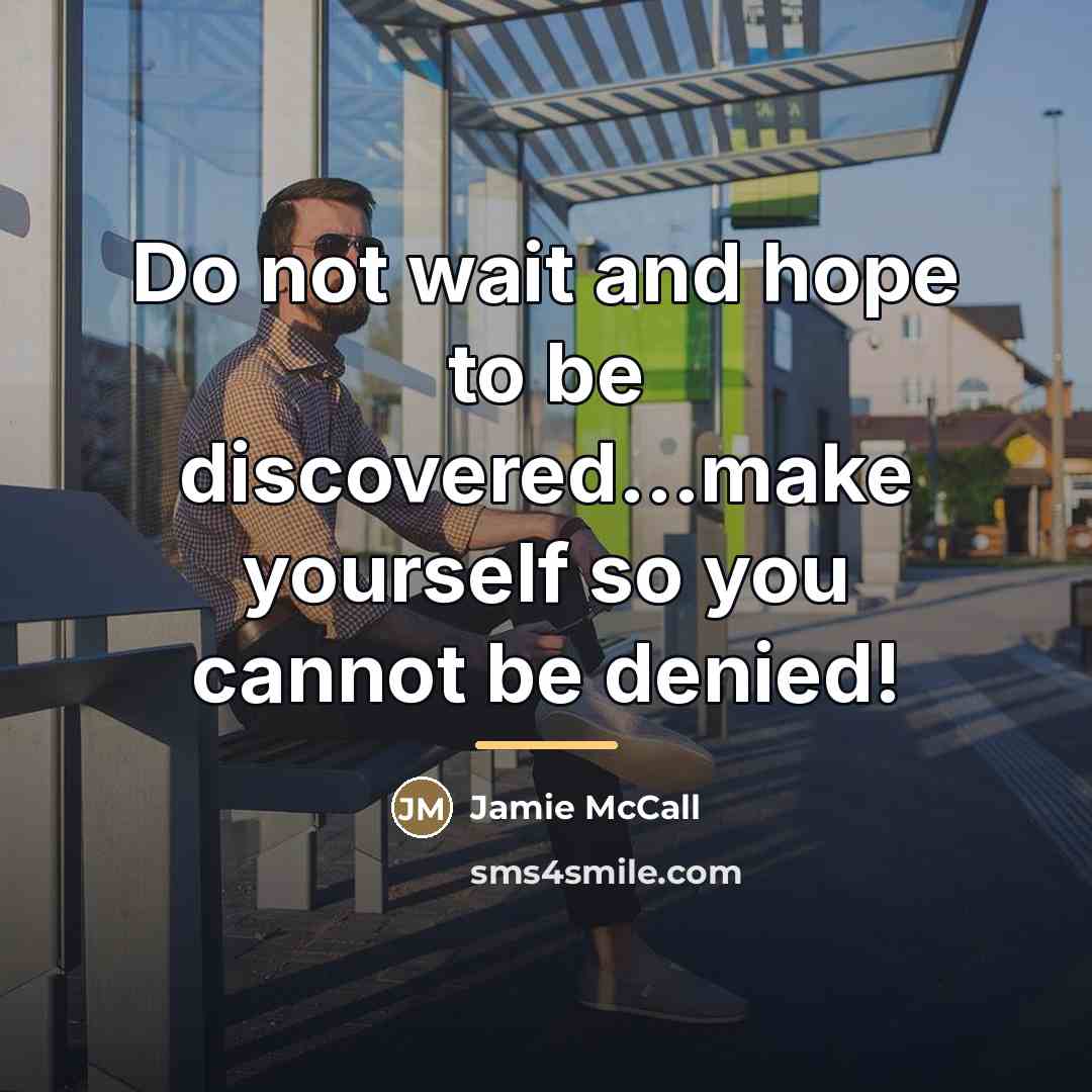 “Do not wait and hope to be discovered...make yourself so…” quote by Jamie McCall