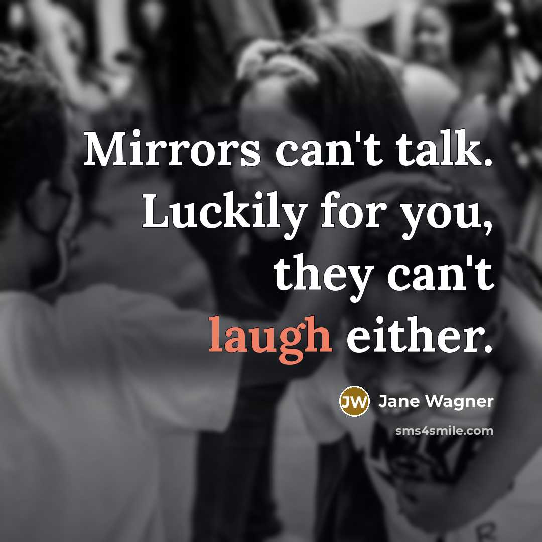 “Mirrors can't talk. Luckily for you, they can't laugh either.” quote by Jane Wagner