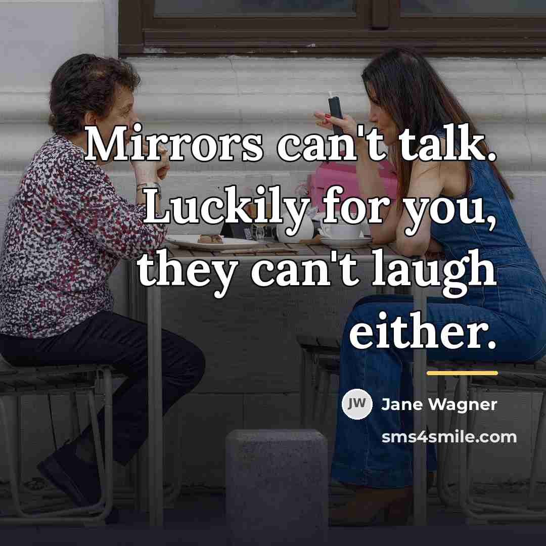 “Mirrors can't talk. Luckily for you, they can't laugh either.…” quote by Jane Wagner