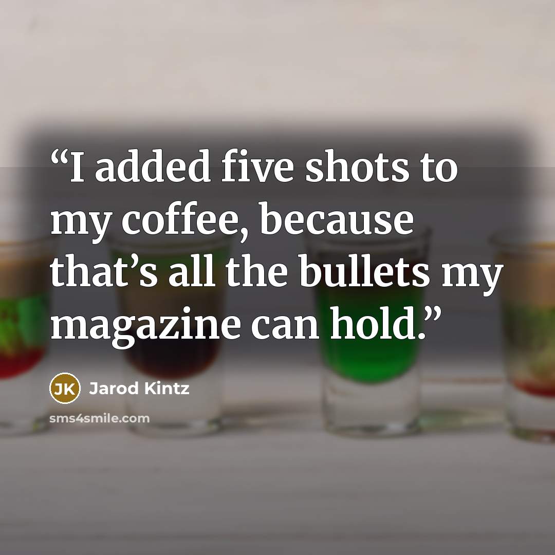 “I added five shots to my coffee, because that’s all the bullets my magazine can hold.” quote by Jarod Kintz