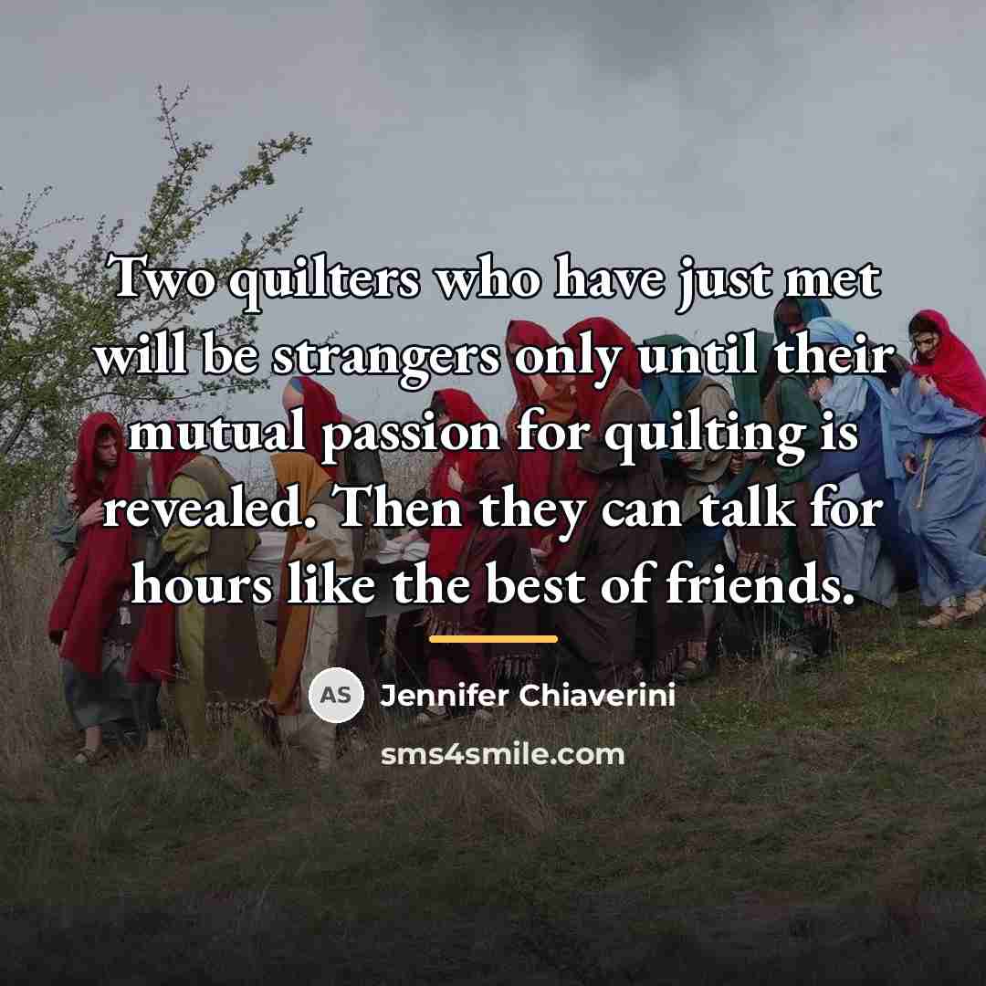 “Two quilters who have just met will be strangers only…” quote by Jennifer Chiaverini