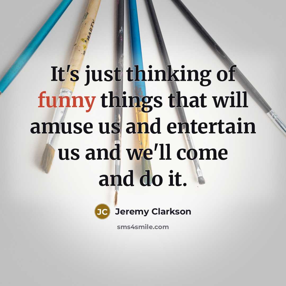 “It's just thinking of funny things that will amuse us…” quote by Jeremy Clarkson