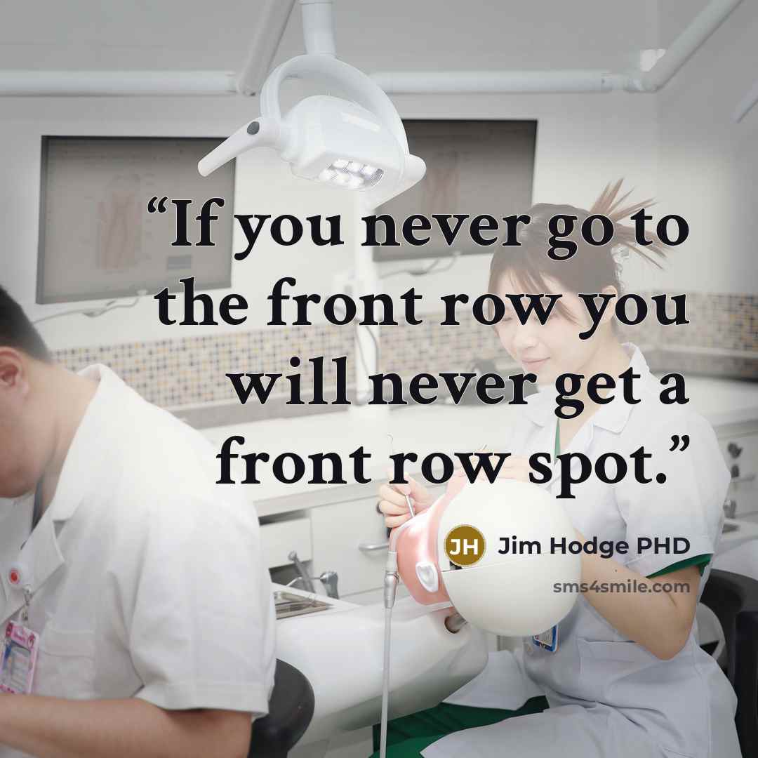 “If you never go to the front row you will never get a front row spot.” quote by Jim Hodge PHD