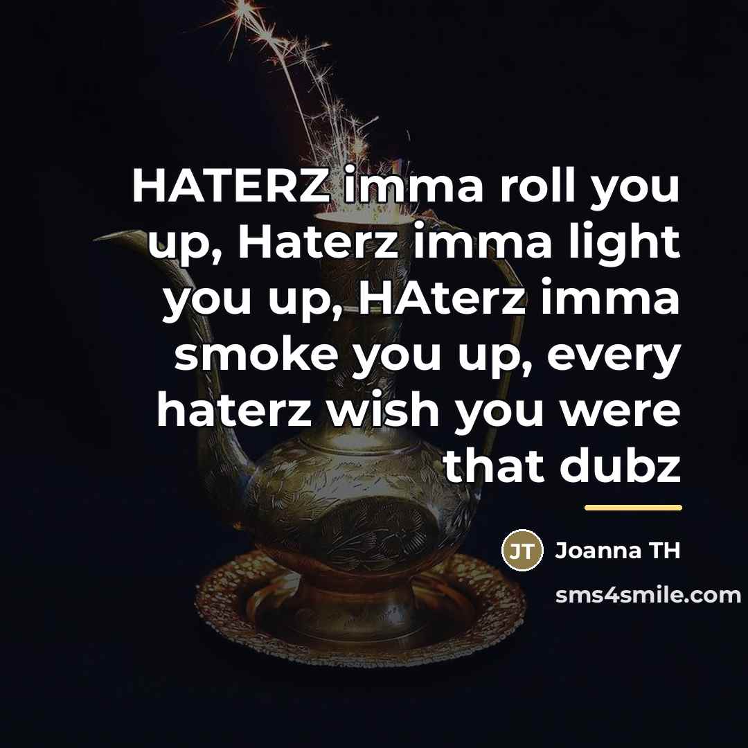 “HATERZ imma roll you up, Haterz imma light you up,…” quote by Joanna TH