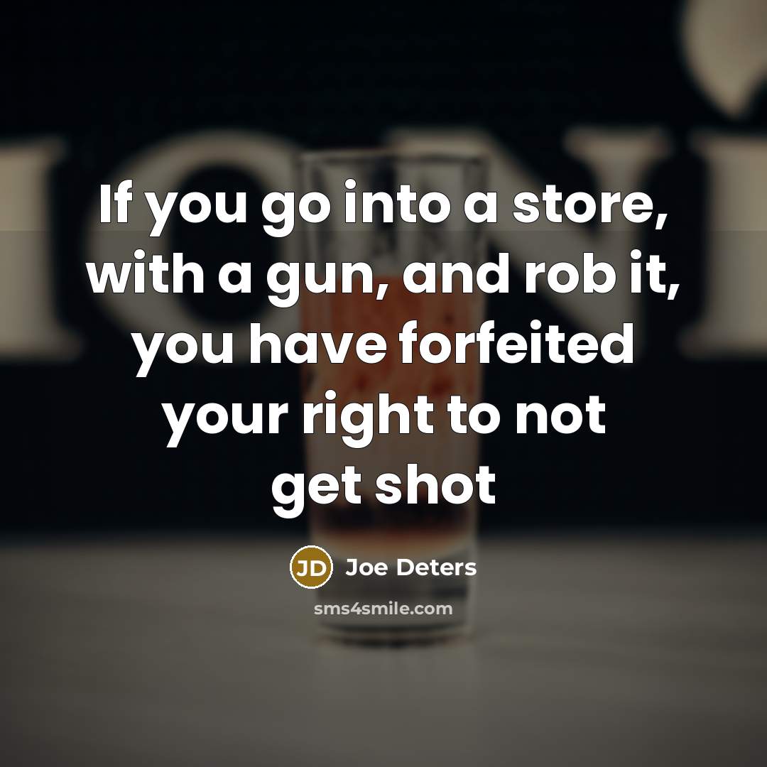 “If you go into a store, with a gun, and rob it, you have forfeited your right to not get shot” quote by Joe Deters