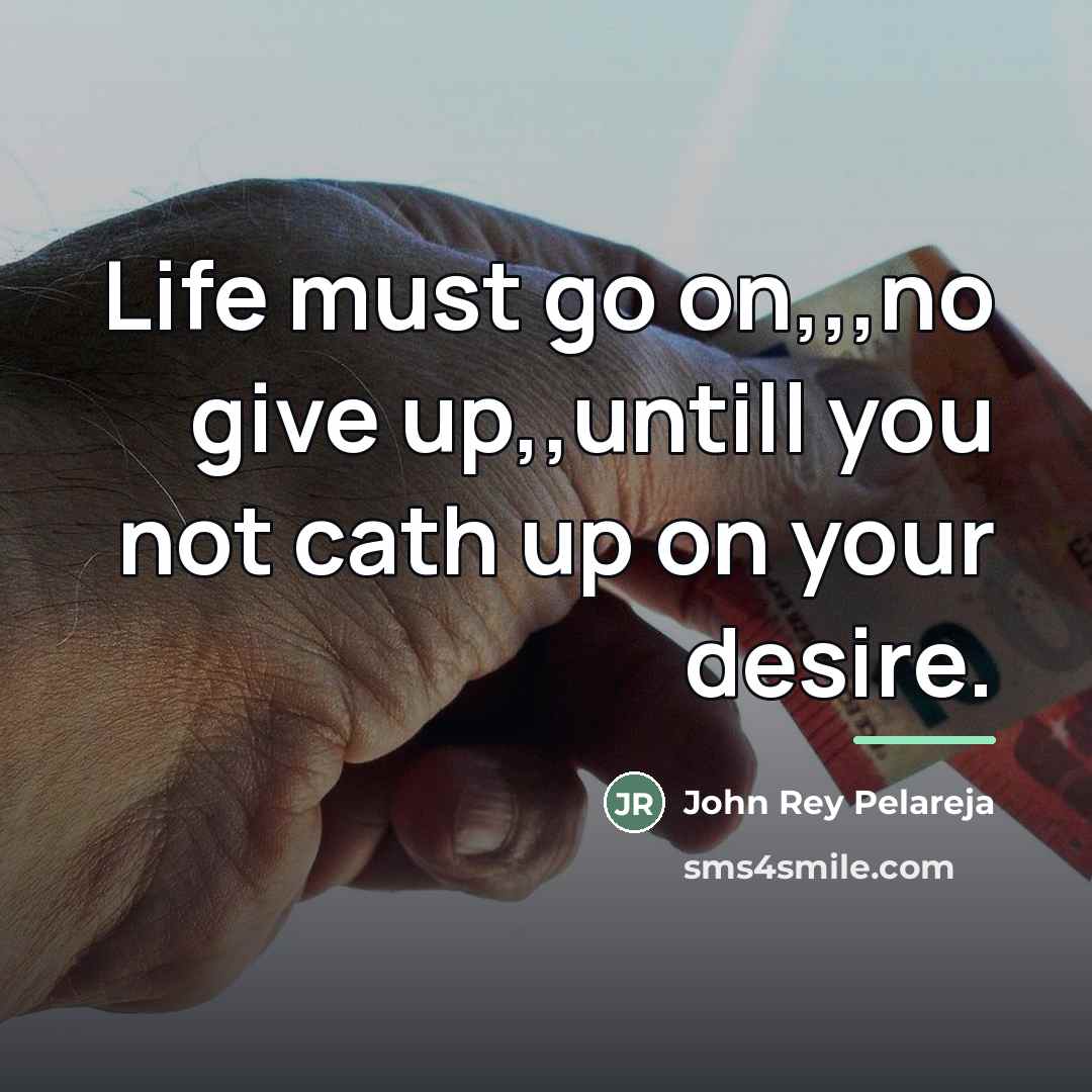 “Life must go on,,,no give up,,untill you not cath up…” quote by John Rey Pelareja