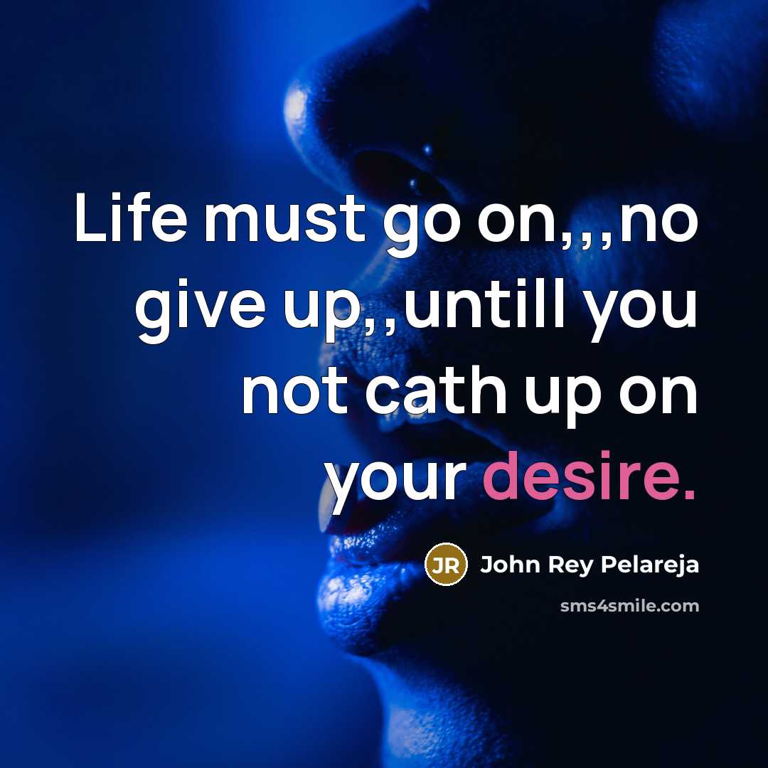 “Life must go on,,,no give up,,untill you not cath up on your desire.” quote by John Rey Pelareja
