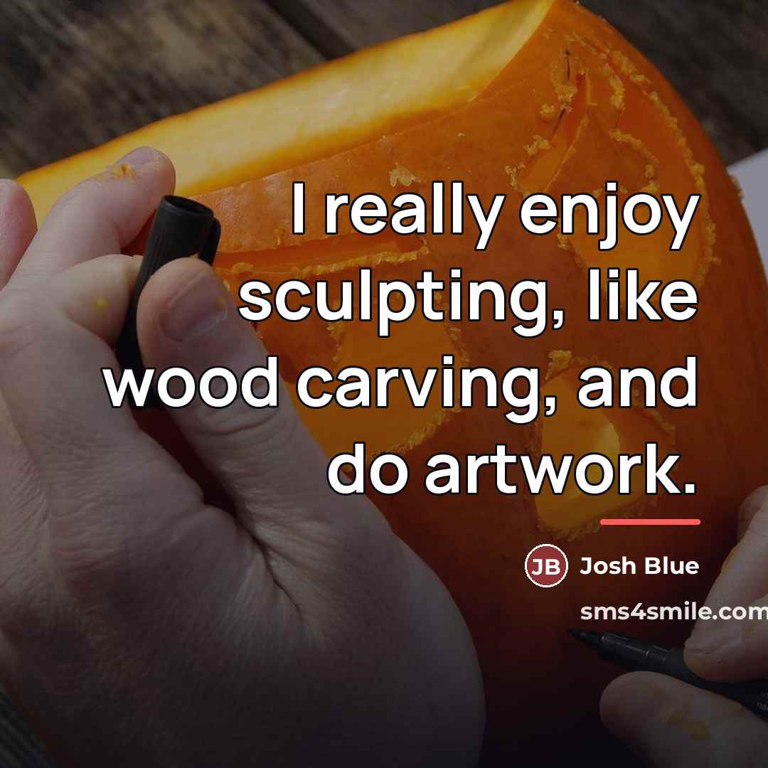 “I really enjoy sculpting, like wood carving, and do artwork.…” quote by Josh Blue