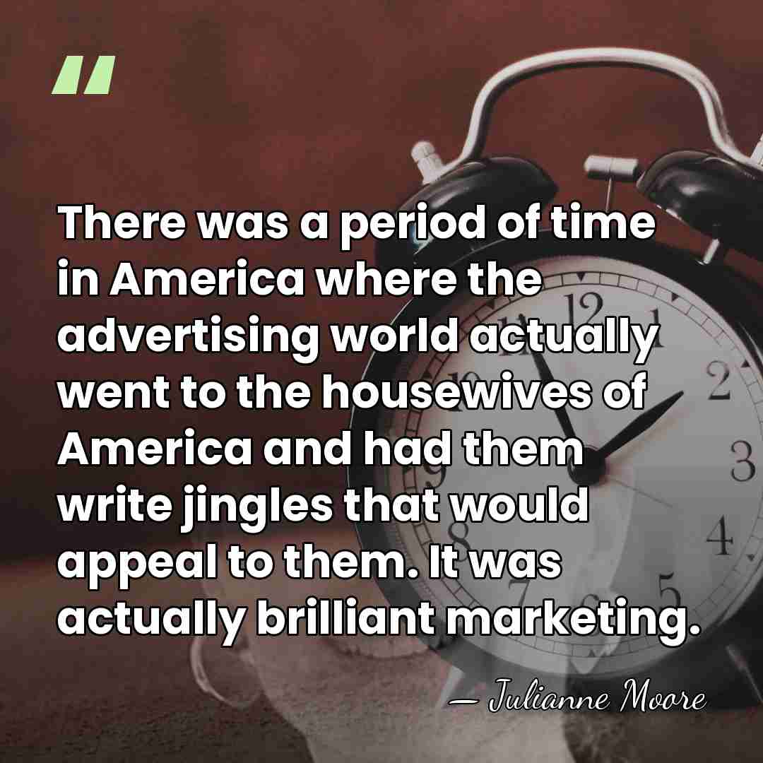 There was a period of time in America where the advertising world&hellip; - Julianne Moore