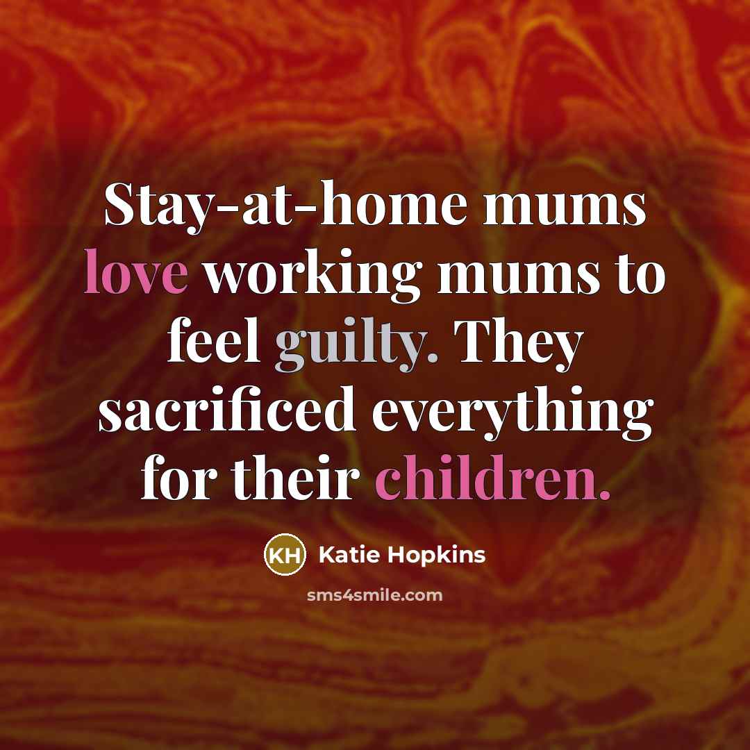“Stay-at-home mums love working mums to feel guilty. They sacrificed…” quote by Katie Hopkins