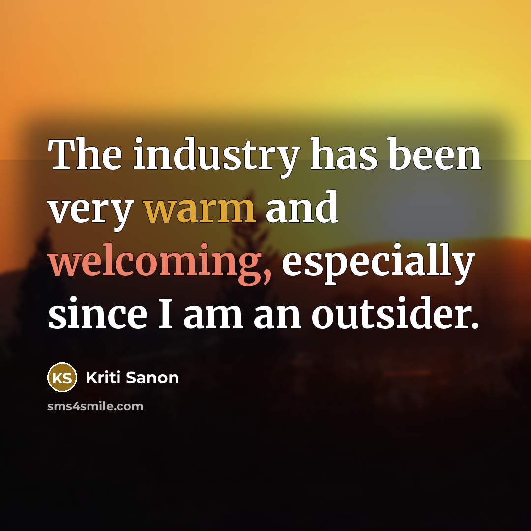 “The industry has been very warm and welcoming, especially since…” quote by Kriti Sanon