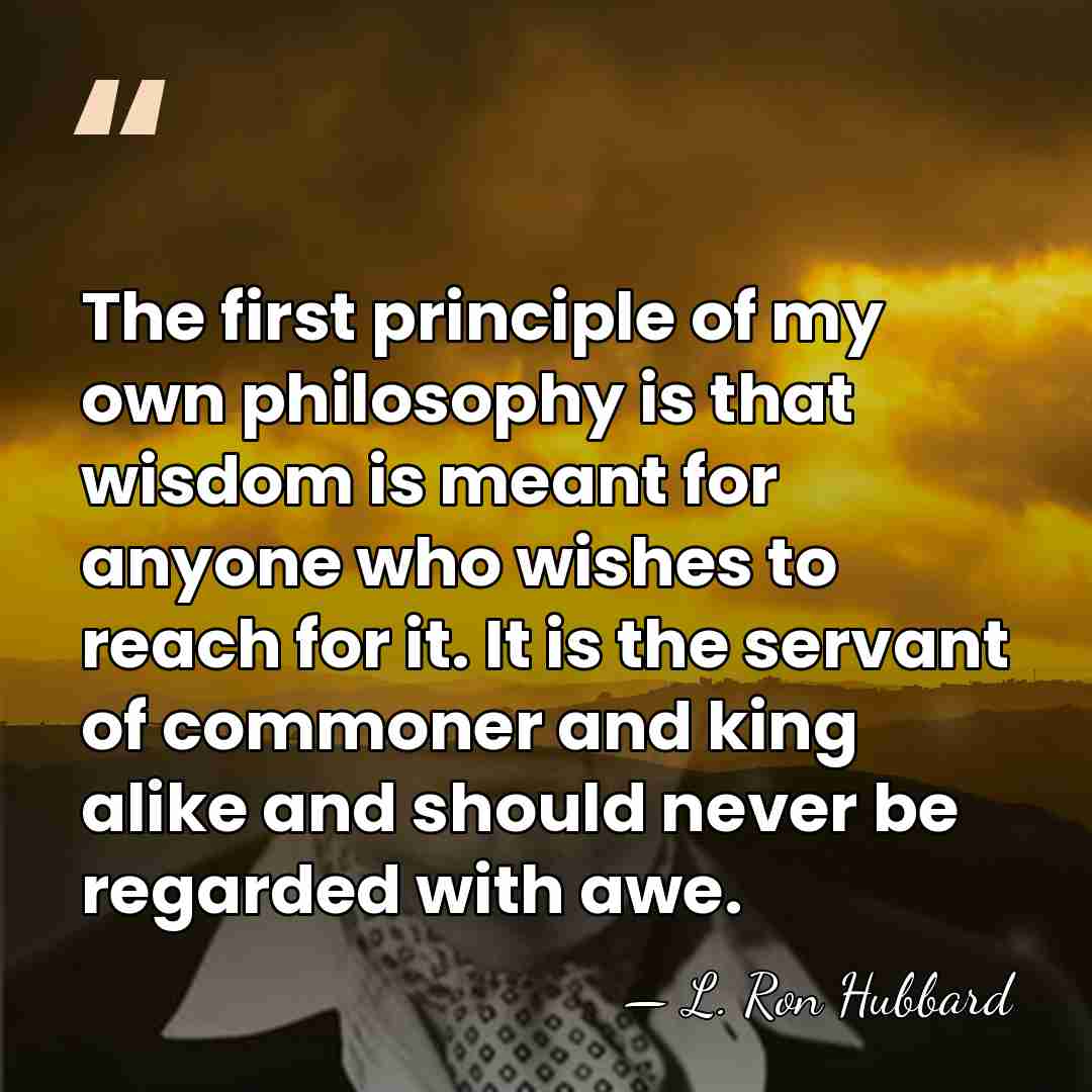 The first principle of my own philosophy is that wisdom is meant&hellip; - L. Ron Hubbard