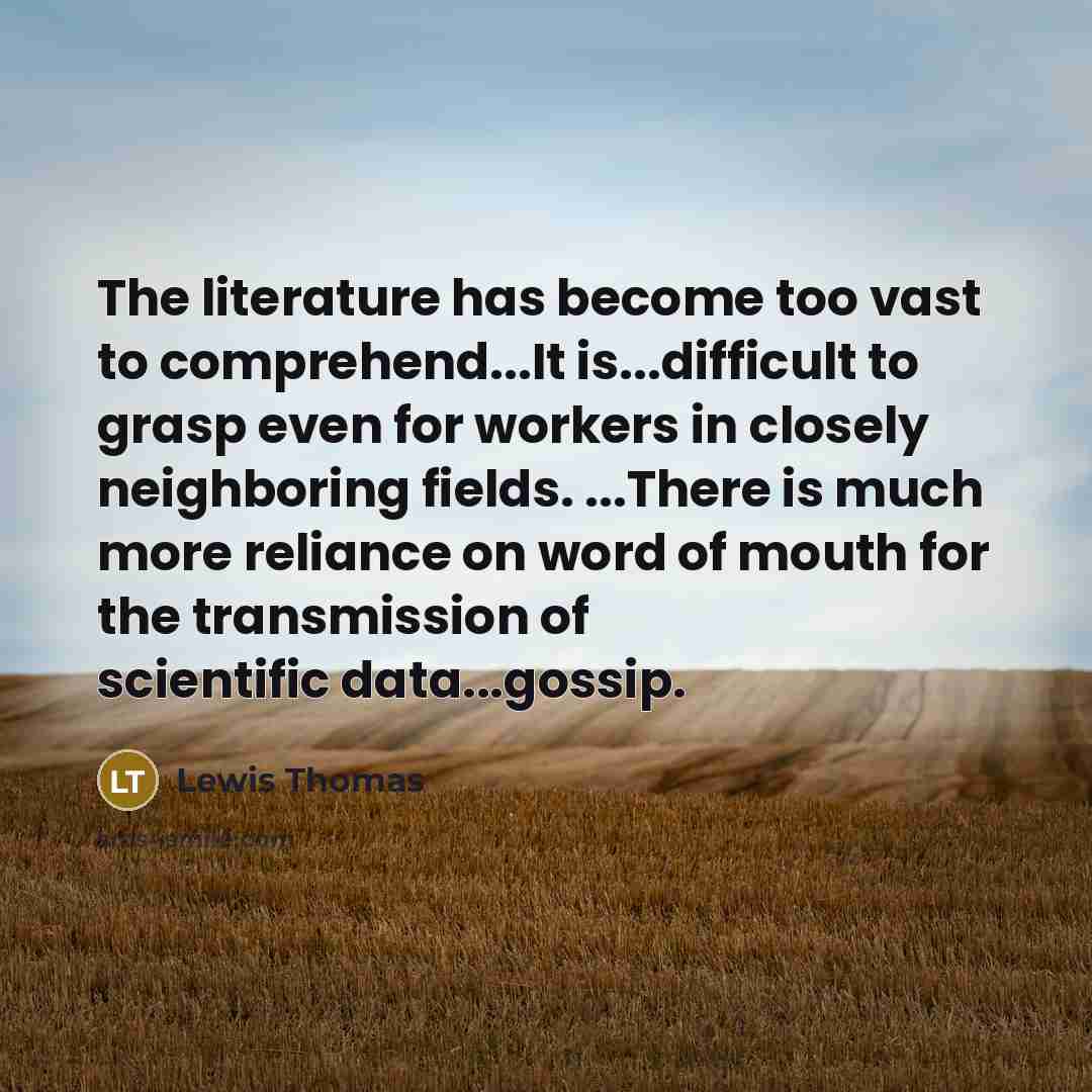 “The literature has become too vast to comprehend...It is...difficult to…” quote by Lewis Thomas