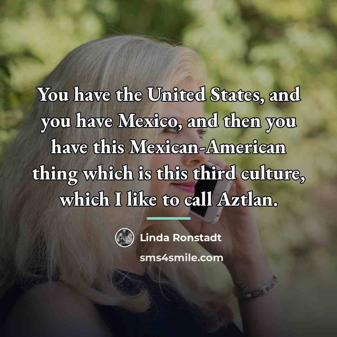 “You have the United States, and you have Mexico, and…” quote by Linda Ronstadt