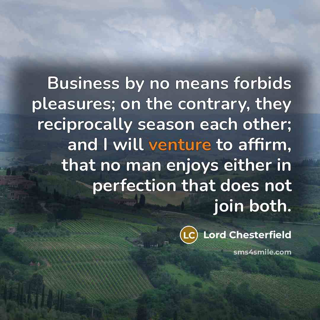 “Business by no means forbids pleasures; on the contrary, they…” quote by Lord Chesterfield