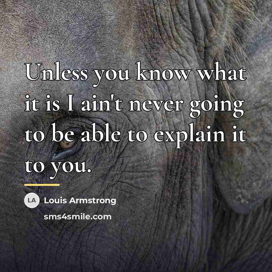 “Unless you know what it is I ain't never going…” quote by Louis Armstrong