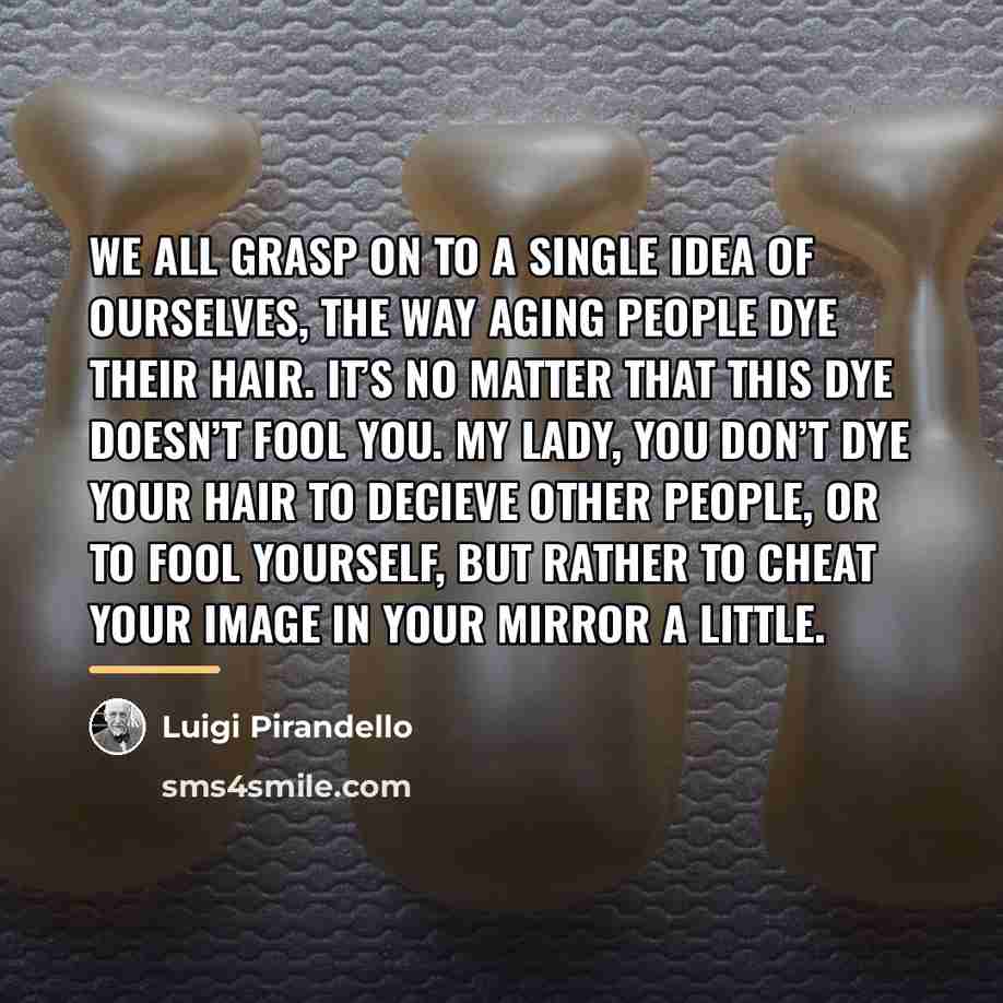 “We all grasp on to a single idea of ourselves,…” quote by Luigi Pirandello