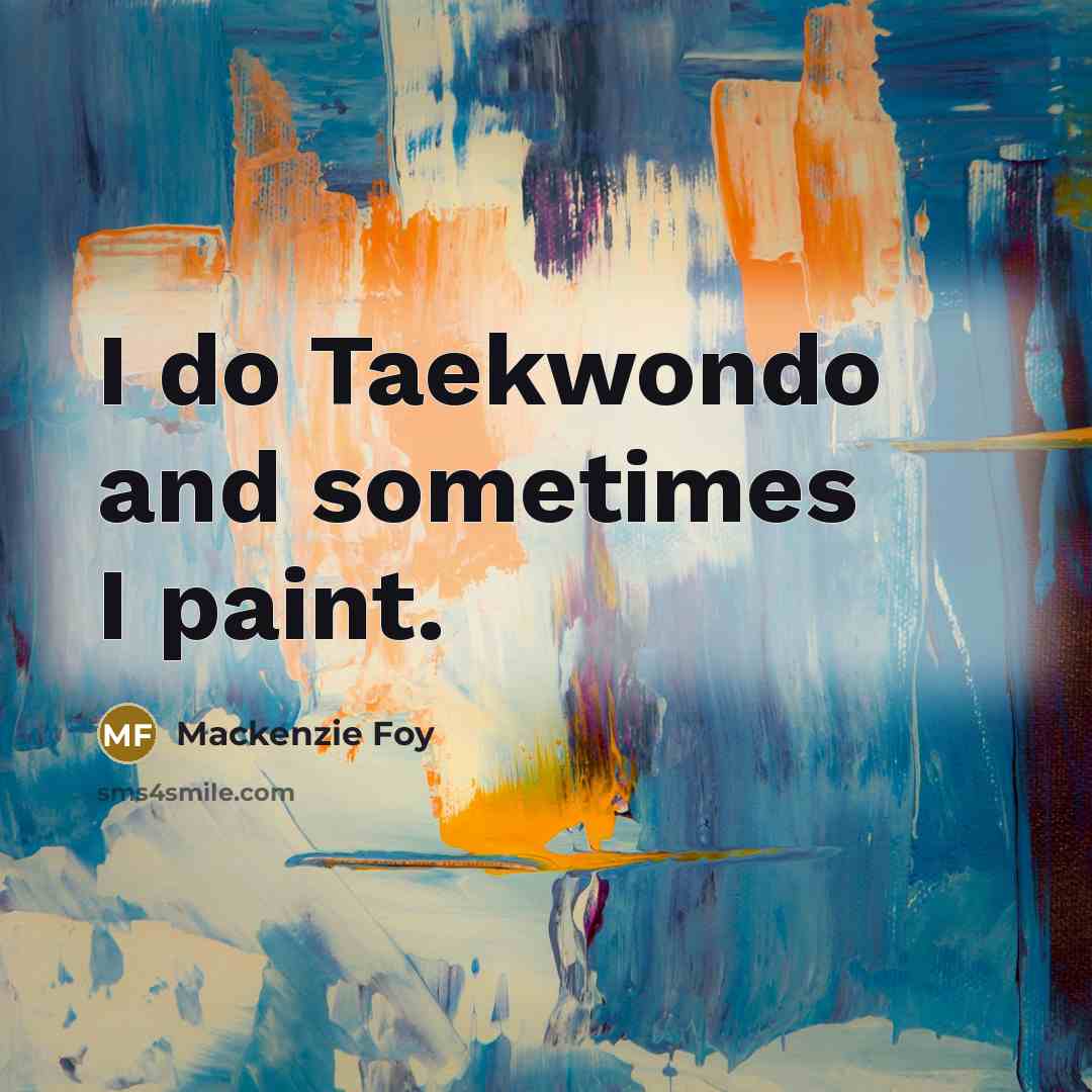 “I do Taekwondo and sometimes I paint.…” quote by Mackenzie Foy