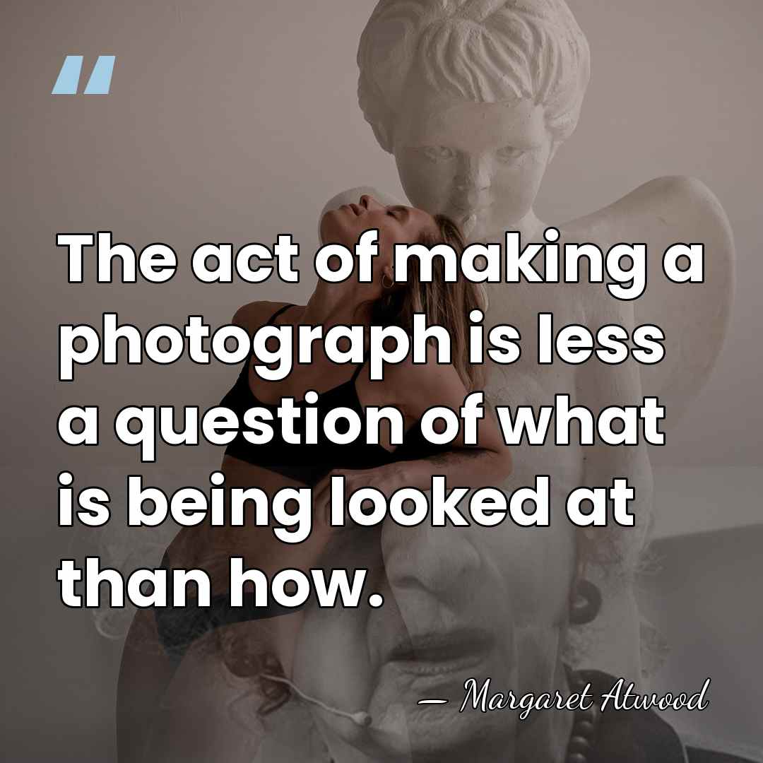 The act of making a photograph is less a question of what&hellip; - Margaret Atwood