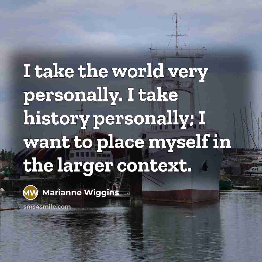 “I take the world very personally. I take history personally;…” quote by Marianne Wiggins