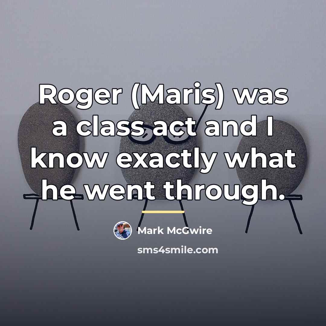 “Roger (Maris) was a class act and I know exactly…” quote by Mark McGwire