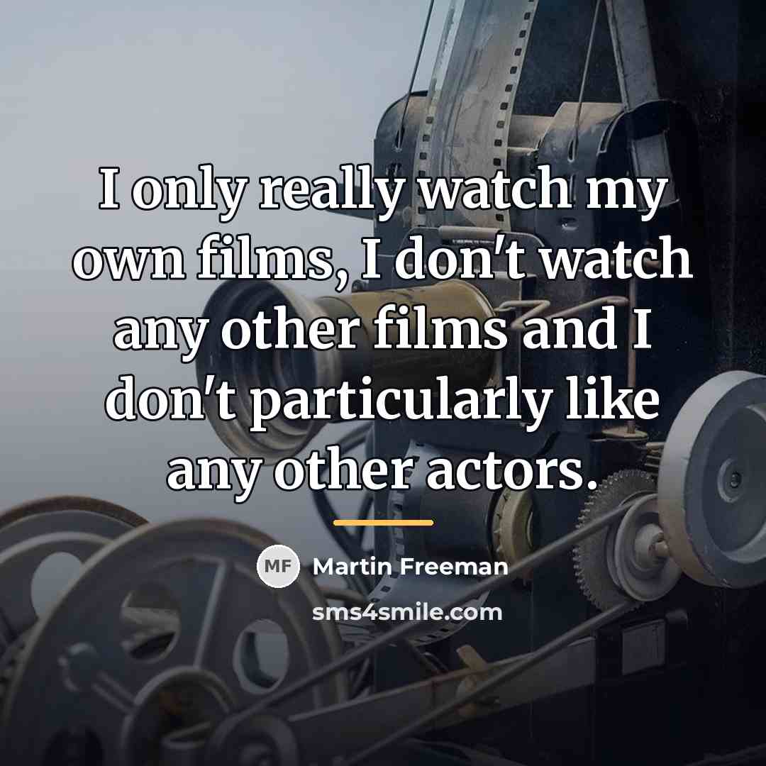 “I only really watch my own films, I don't watch…” quote by Martin Freeman