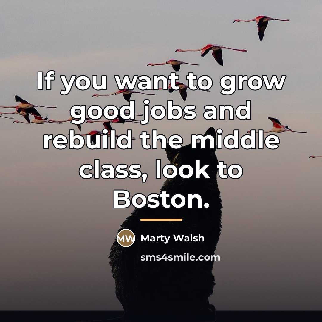 “If you want to grow good jobs and rebuild the…” quote by Marty Walsh