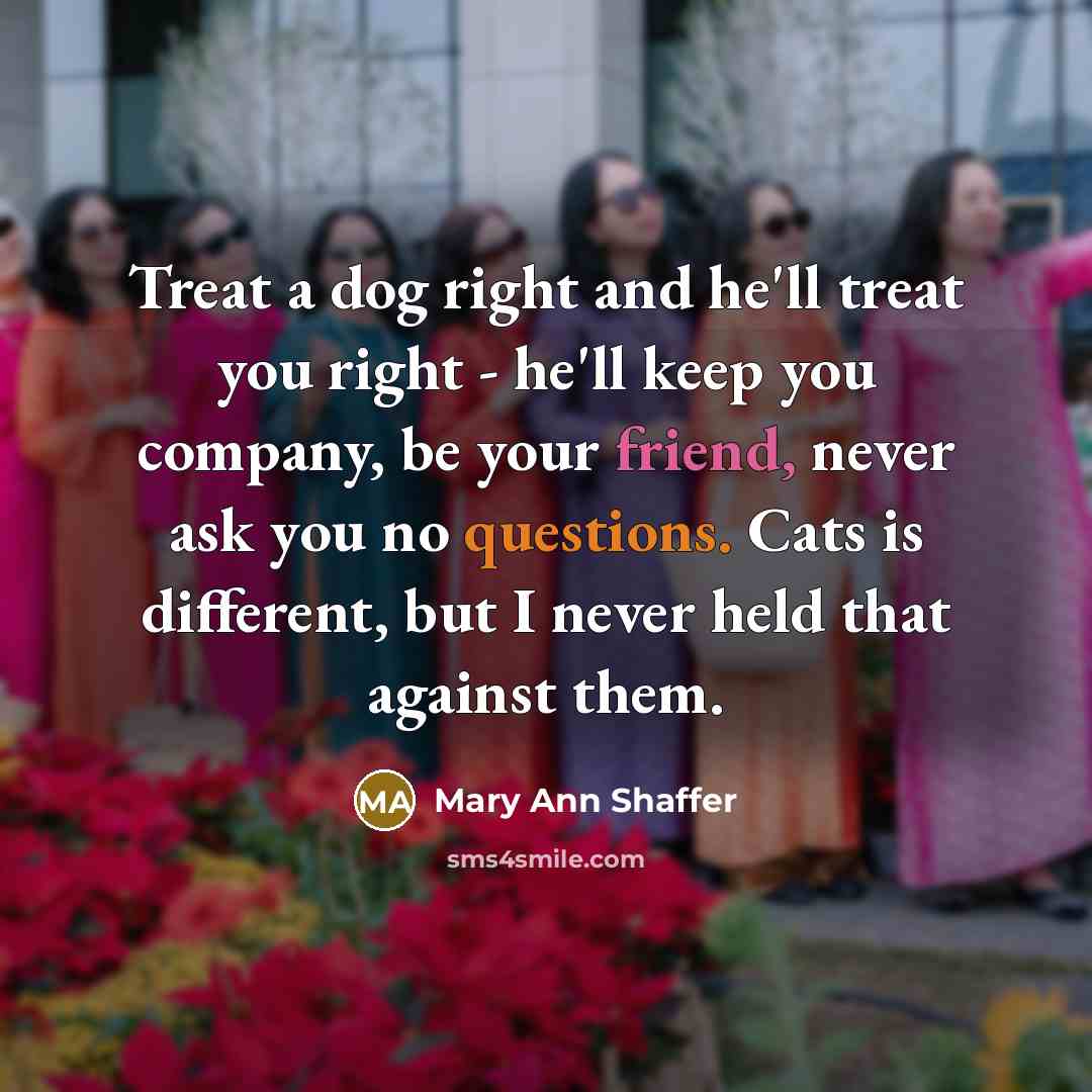 “Treat a dog right and he'll treat you right -…” quote by Mary Ann Shaffer