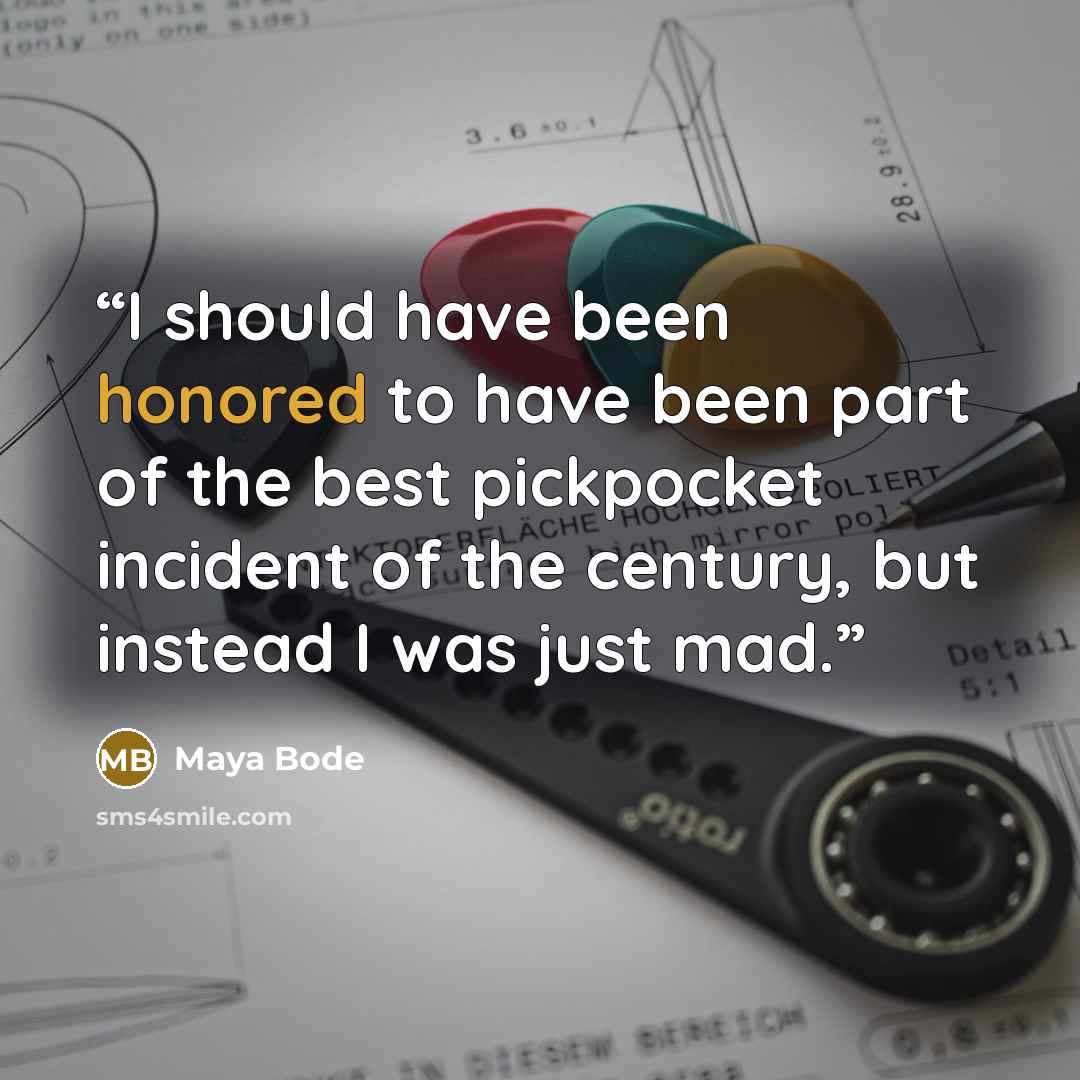 “I should have been honored to have been part of the best pickpocket incident of the century, but instead I was just mad.” quote by Maya Bode