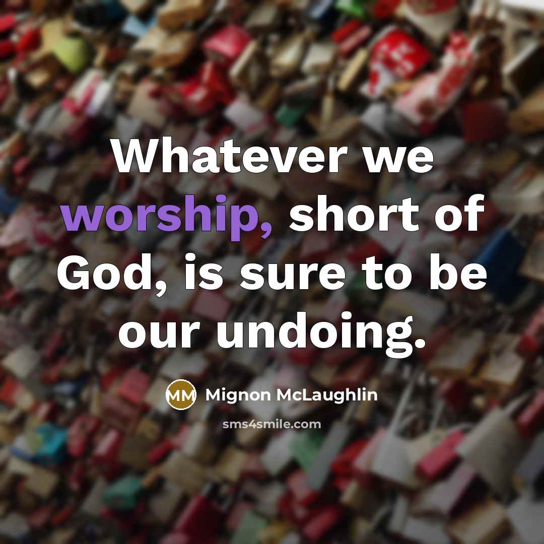 “Whatever we worship, short of God, is sure to be…” quote by Mignon McLaughlin
