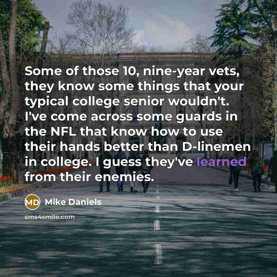 “Some of those 10, nine-year vets, they know some things…” quote by Mike Daniels